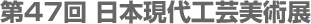 第47回日本現代工芸美術展